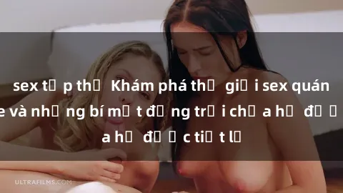 sex tập thể Khám phá thế giới sex quán karaoke và những bí mật động trời chưa hề được tiết lộ