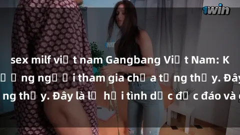 sex milf việt nam Gangbang Việt Nam: Kỷ lục mới với số lượng người tham gia chưa từng thấy. Đây là lễ hội tình dục độc đáo và gây sốc.