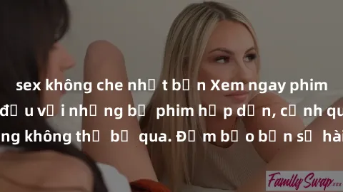 sex không che nhật bản Xem ngay phim sex bukkake hàng đầu với những bộ phim hấp dẫn, cảnh quay nóng bỏng không thể bỏ qua. Đảm bảo bạn sẽ hài lòng với trải nghiệm mới lạ này!