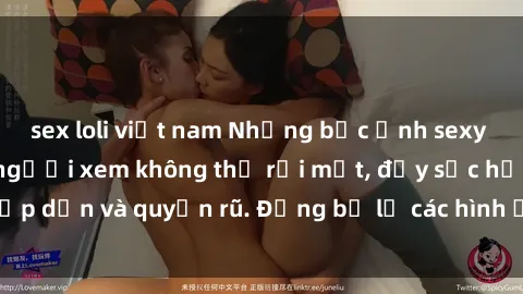 sex loli việt nam Những bức ảnh sexy tá gợi cảm khiến người xem không thể rời mắt, đầy sức hấp dẫn và quyến rũ. Đừng bỏ lỡ các hình ảnh nóng bỏng này!