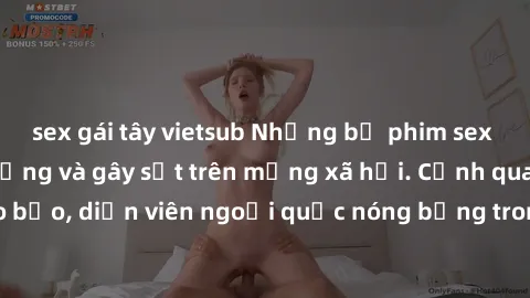 sex gái tây vietsub Những bộ phim sex ngoại quốc nổi tiếng và gây sốt trên mạng xã hội. Cảnh quay táo bạo, diễn viên ngoại quốc nóng bỏng trong các tác phẩm đỉnh cao.