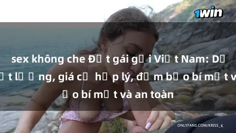 sex không che Đặt gái gọi Việt Nam: Dịch vụ chất lượng, giá cả hợp lý, đảm bảo bí mật và an toàn