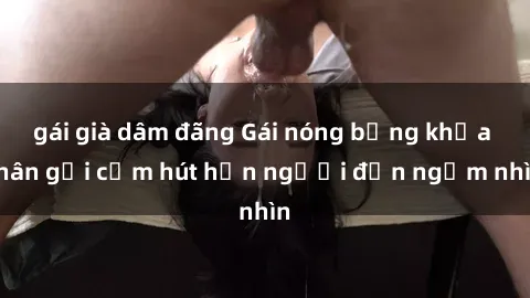 gái già dâm đãng Gái nóng bỏng khỏa thân gợi cảm hút hồn người đến ngắm nhìn