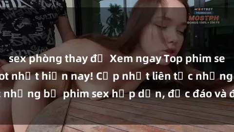sex phòng thay đồ Xem ngay Top phim sex mới nhất đang hot nhất hiện nay! Cập nhật liên tục những bộ phim sex hấp dẫn, độc đáo và đầy kích thích.