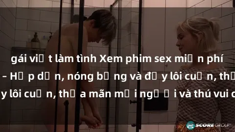 gái việt làm tình Xem phim sex miễn phí online ngay tại đây – Hấp dẫn, nóng bỏng và đầy lôi cuốn, thỏa mãn mọi người và thú vui của bạn!
