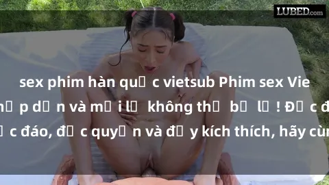 sex phim hàn quốc vietsub Phim sex Vietsub: Trải nghiệm hấp dẫn và mới lạ không thể bỏ lỡ! Độc đáo, độc quyền và đầy kích thích, hãy cùng khám phá ngay!