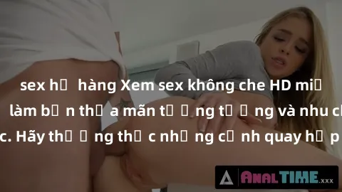 sex họ hàng Xem sex không che HD miễn phí đảm bảo sẽ làm bạn thỏa mãn tưởng tượng và nhu cầu tình dục. Hãy thưởng thức những cảnh quay hấp dẫn và mãnh liệt ngay bây giờ!