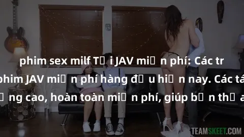 phim sex milf Tải JAV miễn phí: Các trang web cung cấp phim JAV miễn phí hàng đầu hiện nay. Các tác phẩm chất lượng cao, hoàn toàn miễn phí, giúp bạn thỏa mãn niềm đam mê mà không tốn kém.