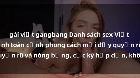 gái việt gangbang Danh sách sex Việt Nam không che - Ảnh toàn cảnh phong cách mới đầy quyến rũ và nóng bỏng, cực kỳ hấp dẫn, không thể bỏ qua!
