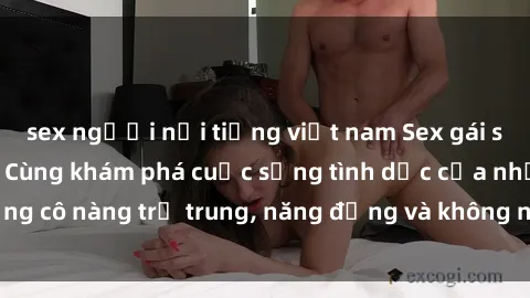 sex người nổi tiếng việt nam Sex gái sinh viên hot nhất: Cùng khám phá cuộc sống tình dục của những cô nàng trẻ trung, năng động và không ngần ngại thử nghiệm!