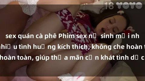 sex quán cà phê Phim sex nữ sinh mới nhất: Trải nghiệm nhiều tình huống kích thích, không che hoàn toàn, giúp thỏa mãn cơn khát tình dục của các bạn trẻ