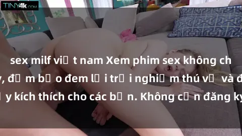 sex milf việt nam Xem phim sex không che miễn phí tại đây, đảm bảo đem lại trải nghiệm thú vị và đầy kích thích cho các bạn. Không cần đăng ký, hoàn toàn miễn phí.
