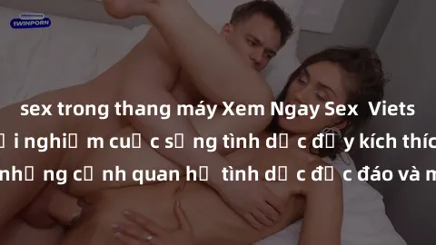 sex trong thang máy Xem Ngay Sex  Vietsub Full HD - Cùng trải nghiệm cuộc sống tình dục đầy kích thích với những cảnh quan hệ tình dục độc đáo và mãnh liệt trong bộ phim này!