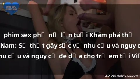 phim sex phụ nữ lớn tuổi Khám phá thế giới sex loli Việt Nam: Sự thật gây sốc về nhu cầu và nguy cơ đe dọa cho trẻ em tại Việt Nam